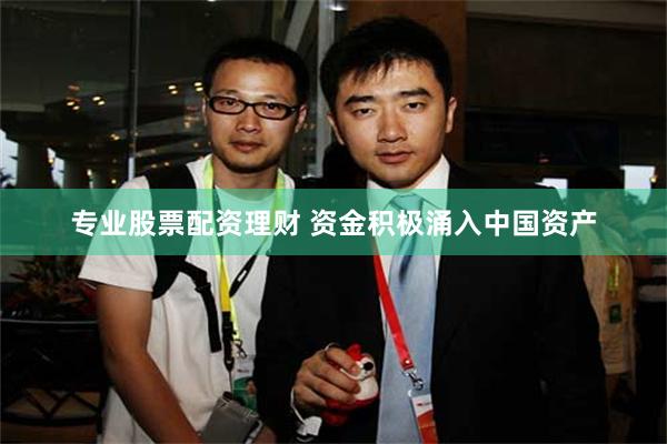 专业股票配资理财 资金积极涌入中国资产