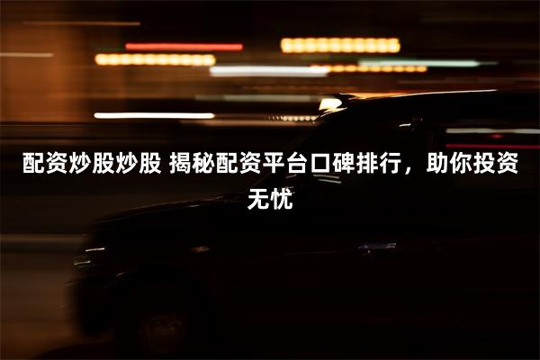 配资炒股炒股 揭秘配资平台口碑排行，助你投资无忧