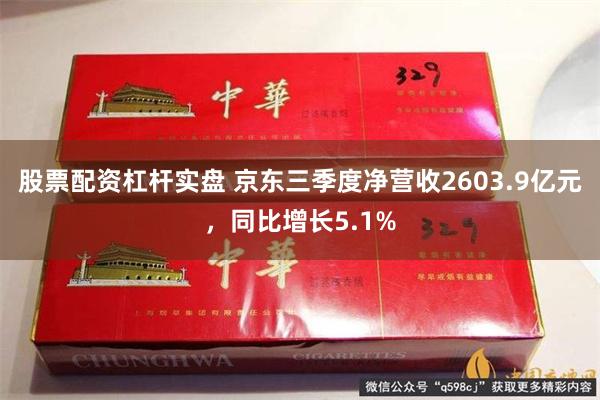 股票配资杠杆实盘 京东三季度净营收2603.9亿元，同比增长5.1%