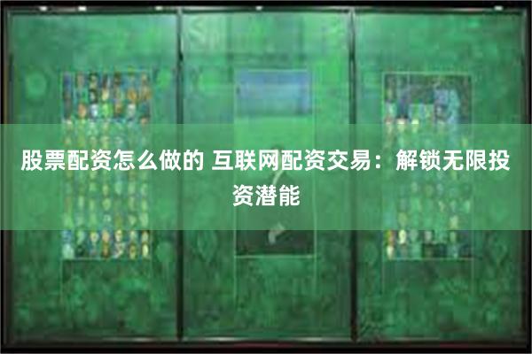 股票配资怎么做的 互联网配资交易：解锁无限投资潜能