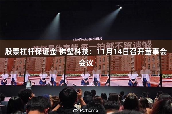 股票杠杆保证金 佛塑科技：11月14日召开董事会会议