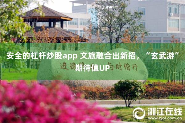 安全的杠杆炒股app 文旅融合出新招，“玄武游”期待值UP