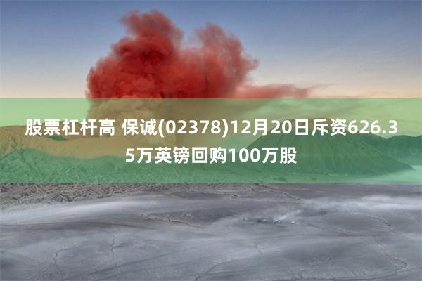 股票杠杆高 保诚(02378)12月20日斥资626.35万英镑回购100万股