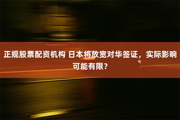 正规股票配资机构 日本将放宽对华签证，实际影响可能有限？