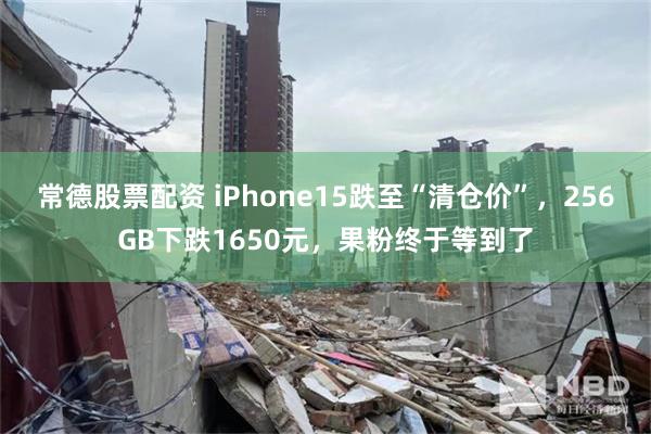 常德股票配资 iPhone15跌至“清仓价”，256GB下跌1650元，果粉终于等到了