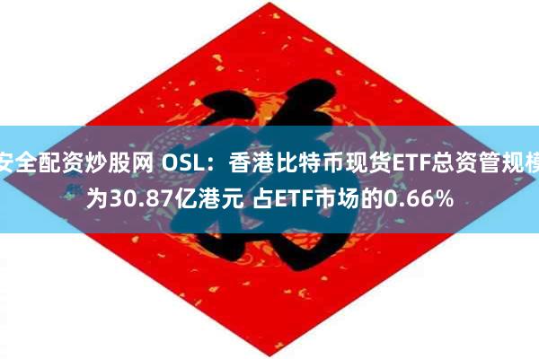 安全配资炒股网 OSL：香港比特币现货ETF总资管规模为30.87亿港元 占ETF市场的0.66%