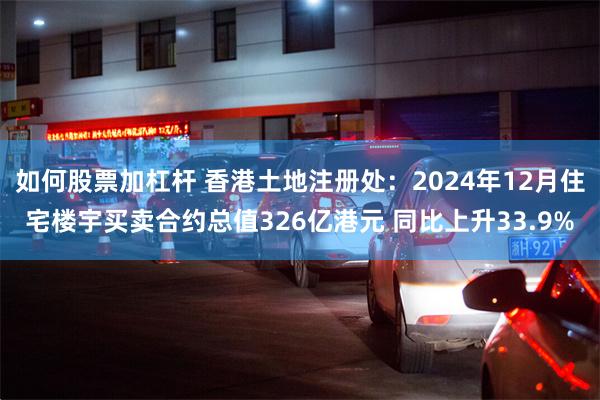 如何股票加杠杆 香港土地注册处：2024年12月住宅楼宇买卖合约总值326亿港元 同比上升33.9%