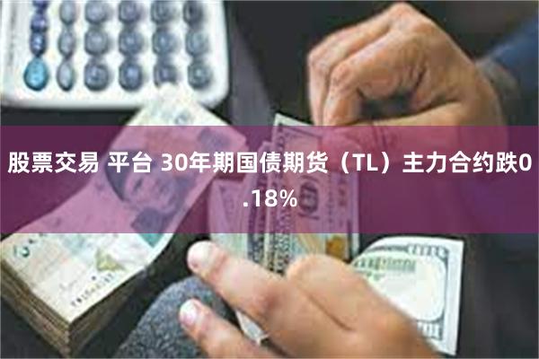 股票交易 平台 30年期国债期货（TL）主力合约跌0.18%