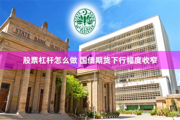 股票杠杆怎么做 国债期货下行幅度收窄