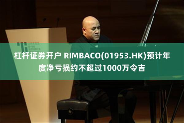 杠杆证券开户 RIMBACO(01953.HK)预计年度净亏损约不超过1000万令吉