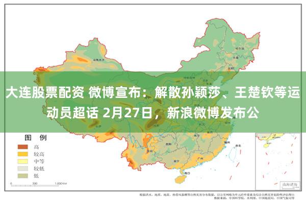 大连股票配资 微博宣布：解散孙颖莎、王楚钦等运动员超话 2月27日，新浪微博发布公