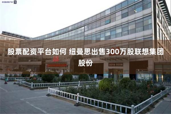 股票配资平台如何 纽曼思出售300万股联想集团股份
