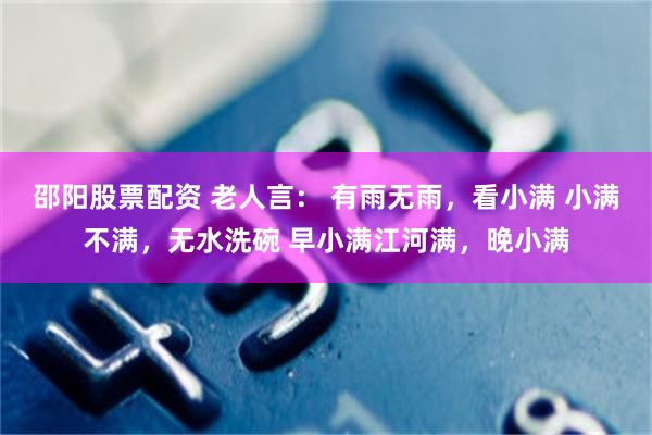 邵阳股票配资 老人言： 有雨无雨，看小满 小满不满，无水洗碗 早小满江河满，晚小满