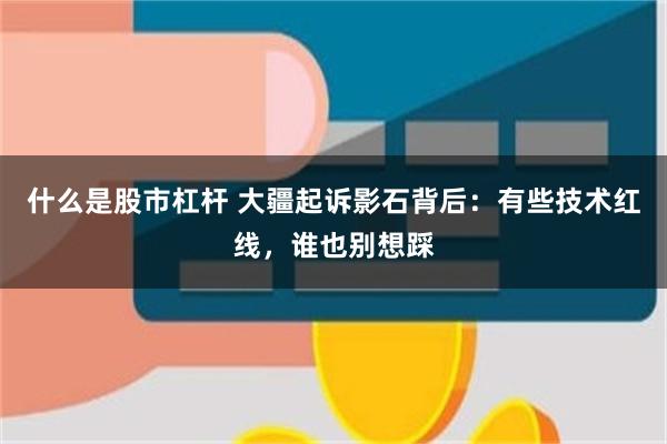 什么是股市杠杆 大疆起诉影石背后：有些技术红线，谁也别想踩