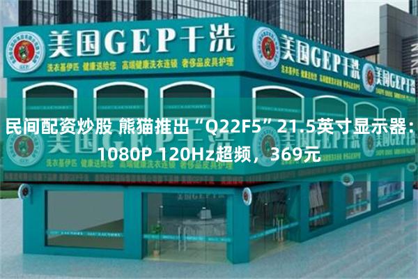 民间配资炒股 熊猫推出“Q22F5”21.5英寸显示器：1080P 120Hz超频，369元