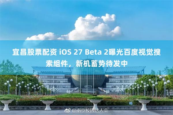 宜昌股票配资 iOS 27 Beta 2曝光百度视觉搜索组件，新机蓄势待发中