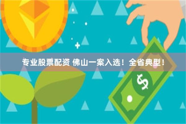 专业股票配资 佛山一案入选！全省典型！
