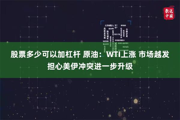 股票多少可以加杠杆 原油：WTI上涨 市场越发担心美伊冲突进一步升级
