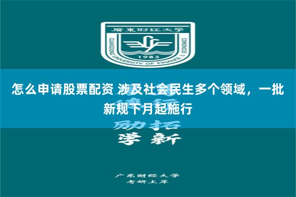 怎么申请股票配资 涉及社会民生多个领域，一批新规下月起施行