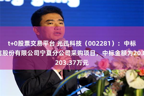 t+0股票交易平台 光迅科技（002281）：中标中国电信股份有限公司宁夏分公司采购项目，中标金额为203.37万元