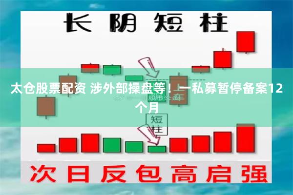 太仓股票配资 涉外部操盘等！一私募暂停备案12个月